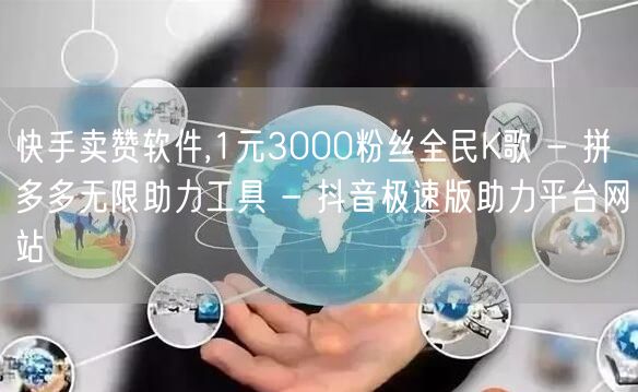 快手卖赞软件,1元3000粉丝全民K歌 