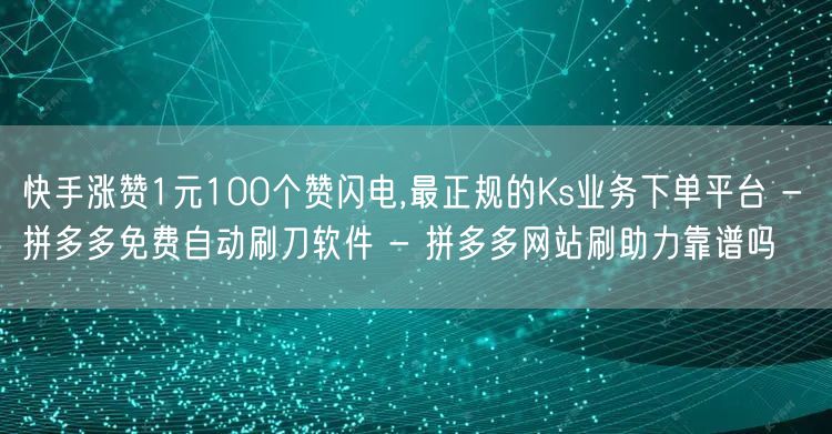 快手涨赞1元100个赞闪电,最正规的Ks