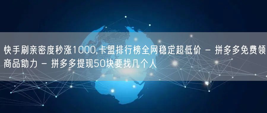 快手刷亲密度秒涨1000,卡盟排行榜全网
